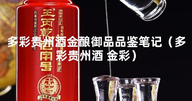 多彩贵州酒金酿御品品鉴笔记（多彩贵州酒 金彩）